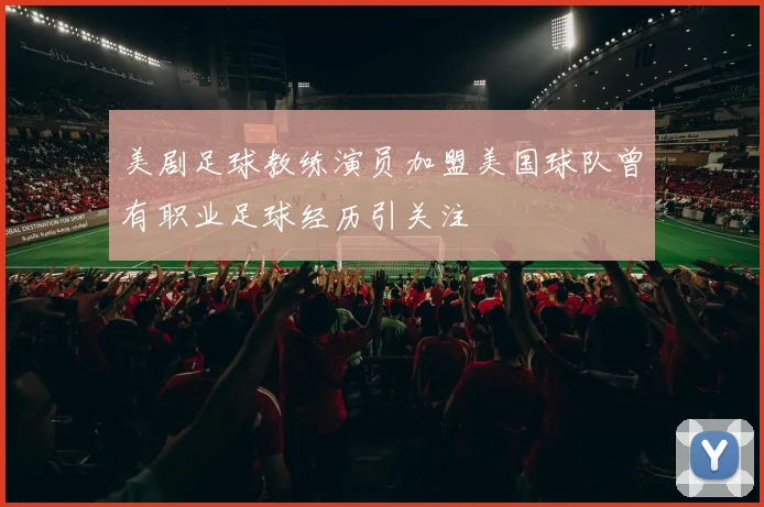 美剧足球教练演员加盟美国球队曾有职业足球经历引关注