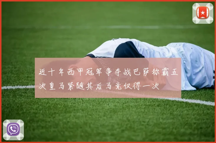 近十年西甲冠军争夺战巴萨称霸五次皇马紧随其后马竞仅得一次