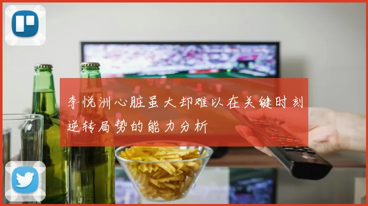 李悦洲心脏虽大却难以在关键时刻逆转局势的能力分析