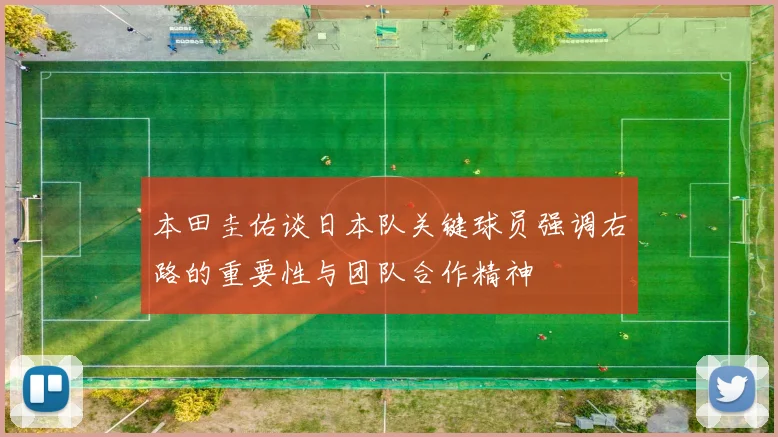 本田圭佑谈日本队关键球员强调右路的重要性与团队合作精神