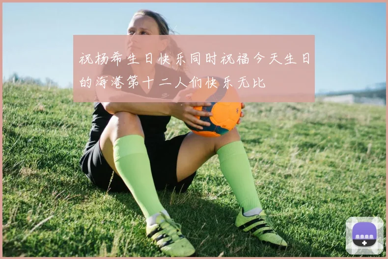 祝杨希生日快乐同时祝福今天生日的海港第十二人们快乐无比