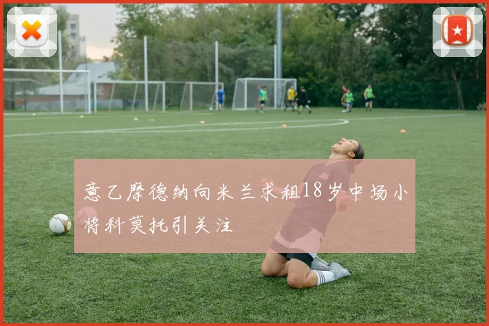 意乙摩德纳向米兰求租18岁中场小将科莫托引关注