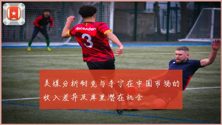 美媒分析耐克与李宁在中国市场的收入差异及库里潜在机会