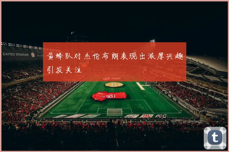 黄蜂队对杰伦布朗表现出浓厚兴趣引发关注