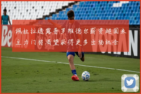 佩杜拉透露普罗维德尔薪资超国米主力门将渴望获得更多出场机会