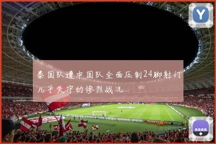 泰国队遭中国队全面压制24脚射门几乎失守的惨烈战况