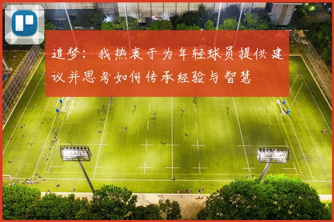 追梦：我热衷于为年轻球员提供建议并思考如何传承经验与智慧