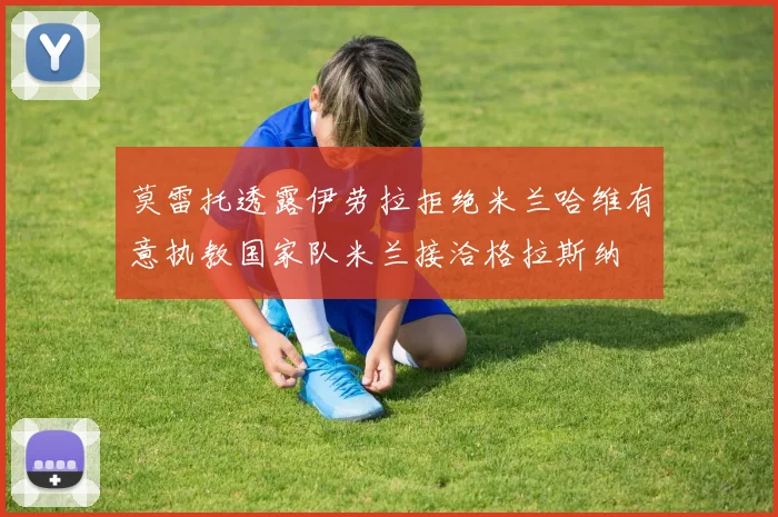 莫雷托透露伊劳拉拒绝米兰哈维有意执教国家队米兰接洽格拉斯纳