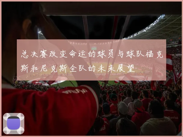 总决赛改变命运的球员与球队福克斯和尼克斯全队的未来展望